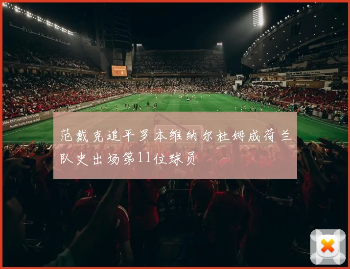 范戴克追平罗本维纳尔杜姆成荷兰队史出场第11位球员