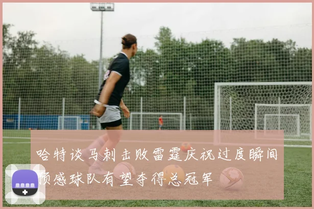 哈特谈马刺击败雷霆庆祝过度瞬间预感球队有望夺得总冠军