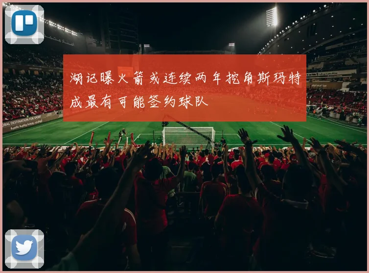 湖记曝火箭或连续两年挖角斯玛特成最有可能签约球队