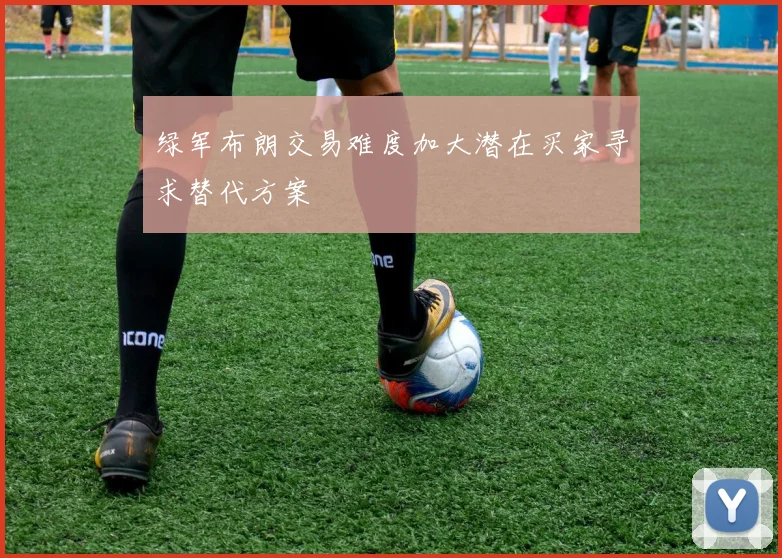 绿军布朗交易难度加大潜在买家寻求替代方案