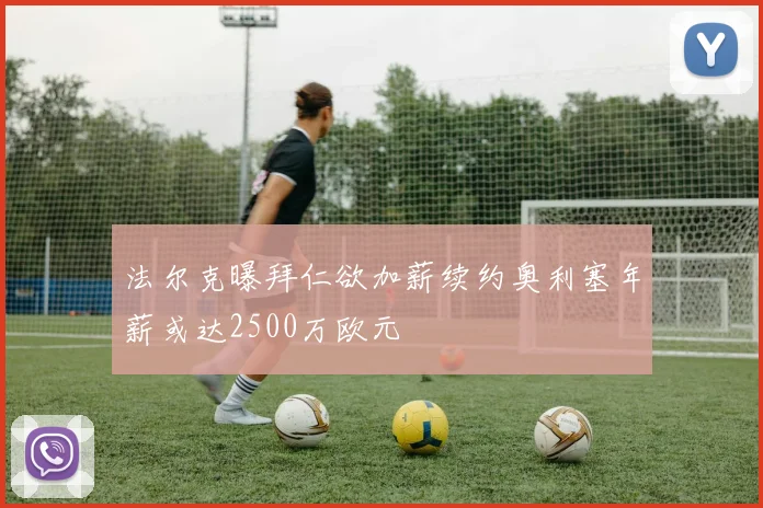 法尔克曝拜仁欲加薪续约奥利塞年薪或达2500万欧元