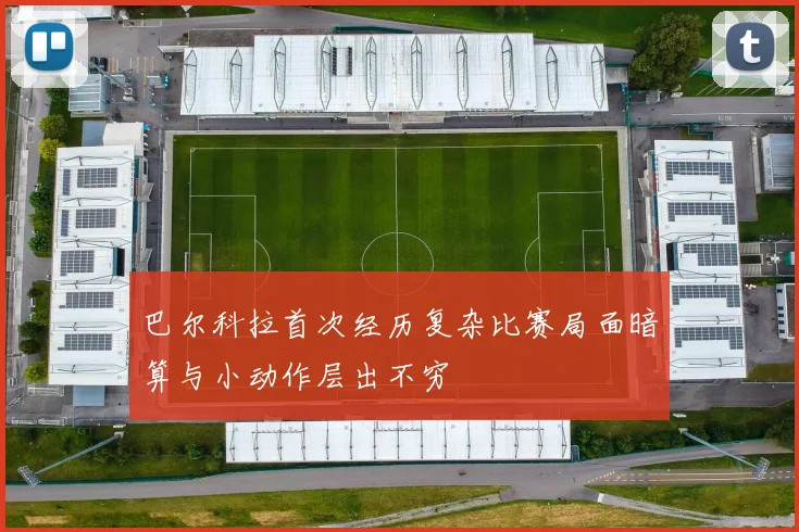 巴尔科拉首次经历复杂比赛局面暗算与小动作层出不穷