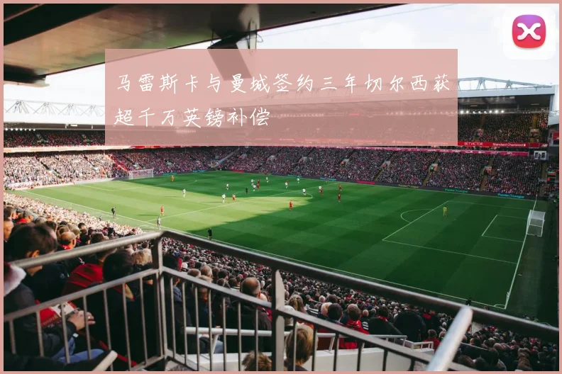 马雷斯卡与曼城签约三年切尔西获超千万英镑补偿