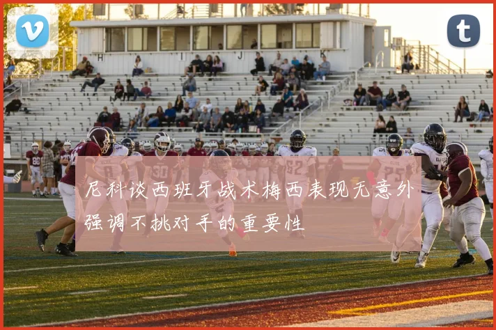 尼科谈西班牙战术梅西表现无意外强调不挑对手的重要性