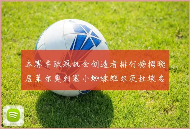 本赛季欧冠机会创造者排行榜揭晓居莱尔奥利塞小蜘蛛维尔茨杜埃名列前五
