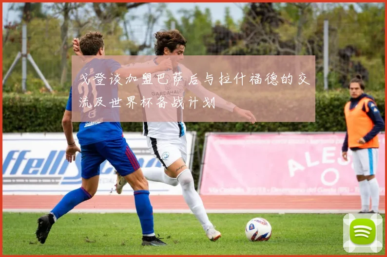 戈登谈加盟巴萨后与拉什福德的交流及世界杯备战计划