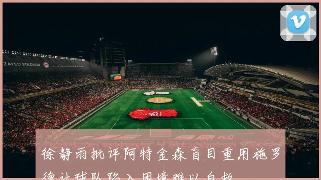 徐静雨批评阿特金森盲目重用施罗德让球队陷入困境难以自救