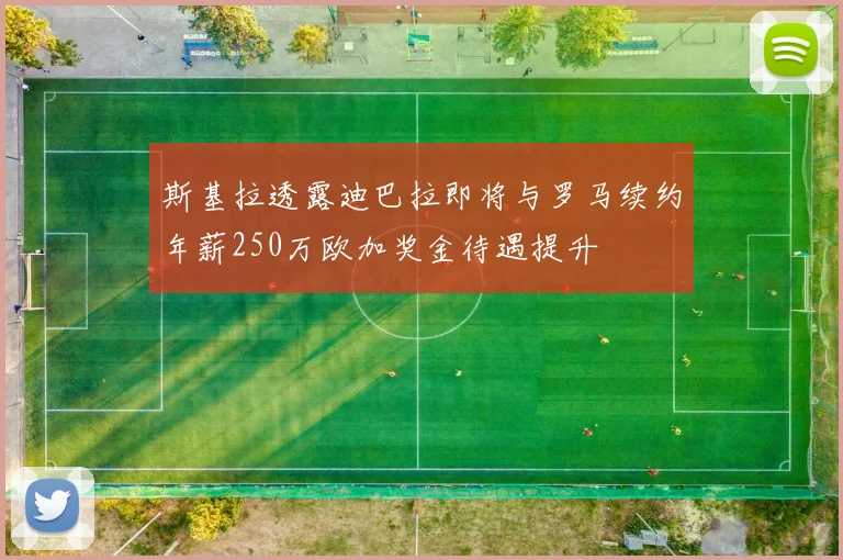 斯基拉透露迪巴拉即将与罗马续约年薪250万欧加奖金待遇提升